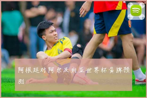 阿根廷对阿尔及利亚世界杯黄牌预测