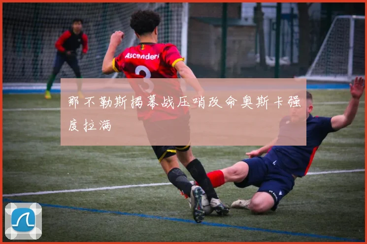那不勒斯揭幕战压哨改命奥斯卡强度拉满