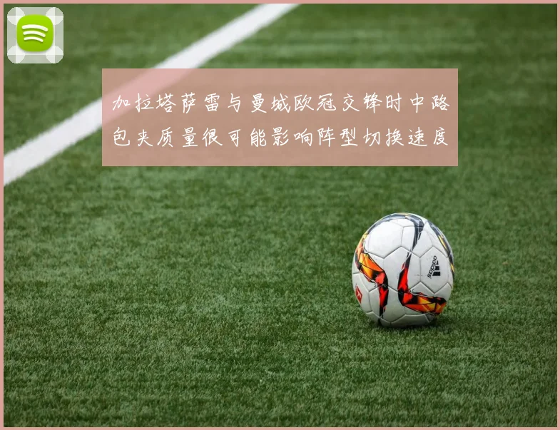 加拉塔萨雷与曼城欧冠交锋时中路包夹质量很可能影响阵型切换速度