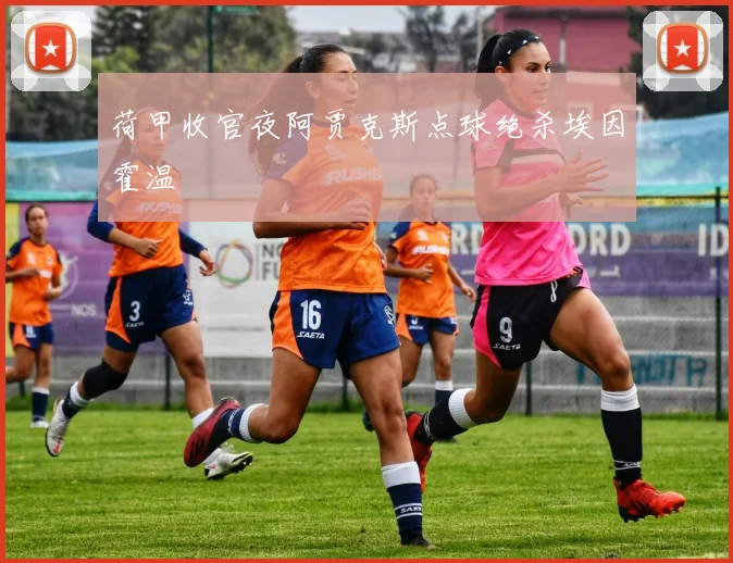 荷甲收官夜阿贾克斯点球绝杀埃因霍温