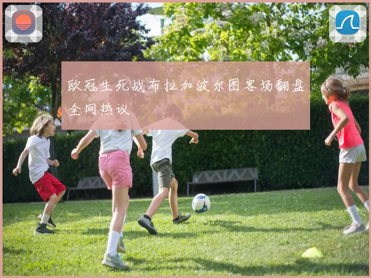 欧冠生死战布拉加波尔图客场翻盘全网热议
