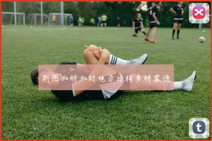 斯图加特加时绝杀逆转多特蒙德