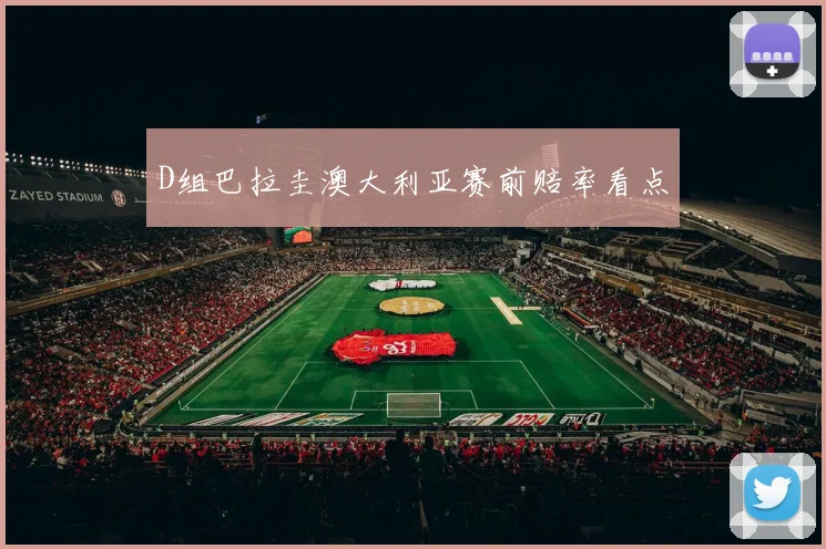D组巴拉圭澳大利亚赛前赔率看点