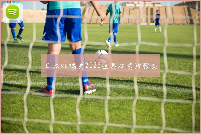 日本vs瑞典2026世界杯黄牌预测