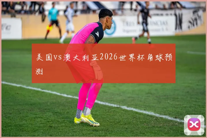 美国vs澳大利亚2026世界杯角球预测