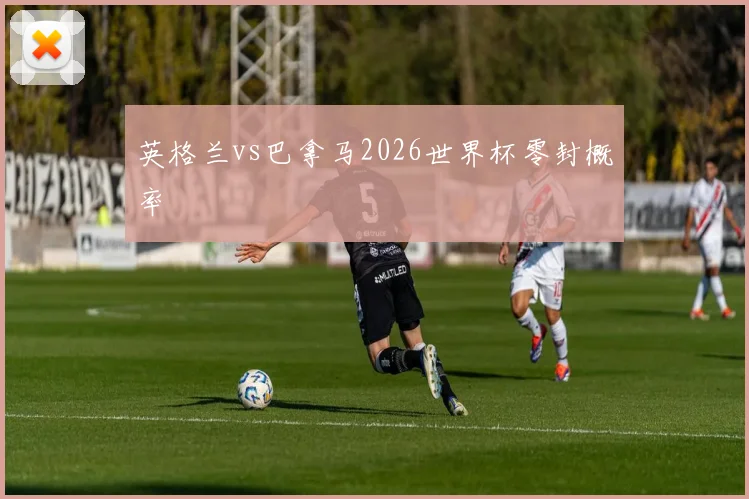 英格兰vs巴拿马2026世界杯零封概率