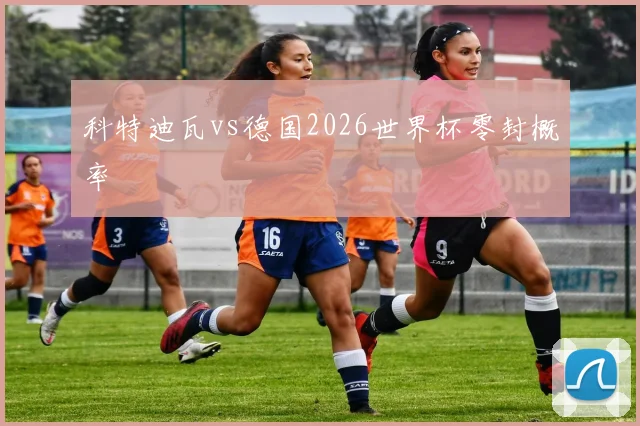 科特迪瓦vs德国2026世界杯零封概率