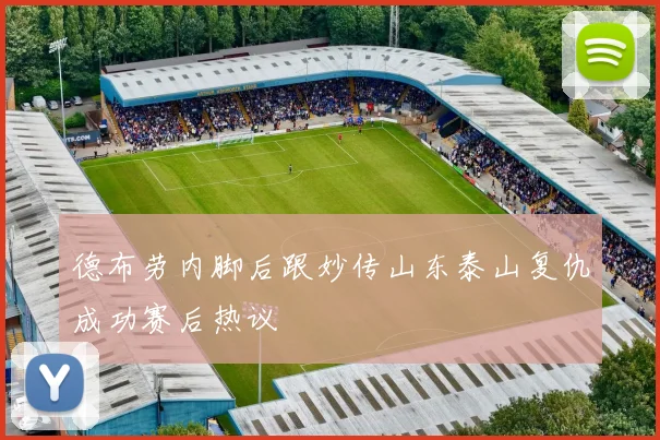 德布劳内脚后跟妙传山东泰山复仇成功赛后热议
