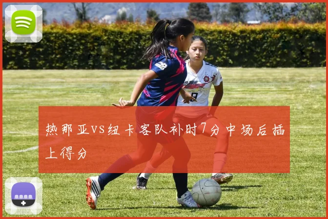 热那亚vs纽卡客队补时7分中场后插上得分