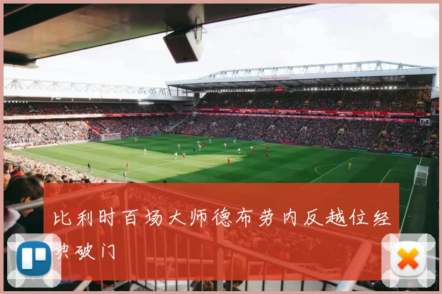 比利时百场大师德布劳内反越位经典破门