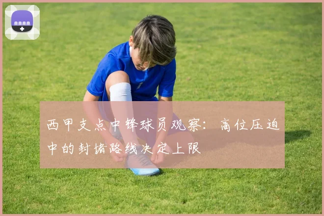 西甲支点中锋球员观察:高位压迫中的封堵路线决定上限