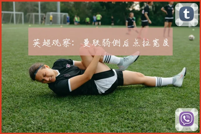 英超观察:曼联弱侧后点拉宽度
