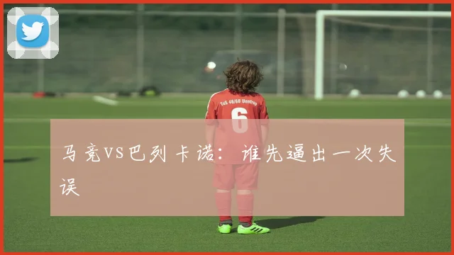 马竞vs巴列卡诺：谁先逼出一次失误