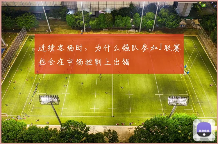 连续客场时，为什么强队参加J联赛也会在中场控制上出错