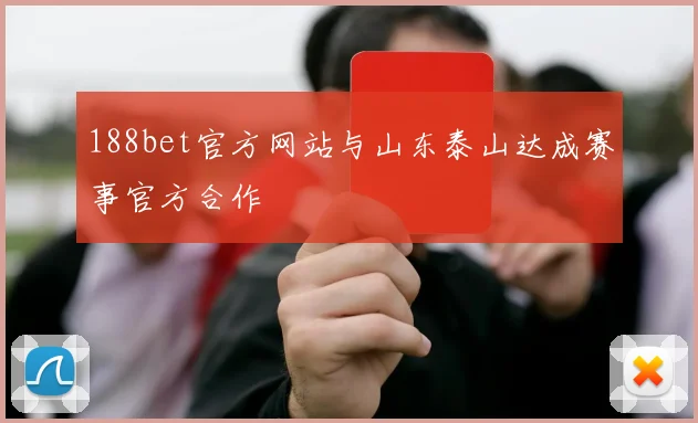 188bet官方网站与山东泰山达成赛事官方合作