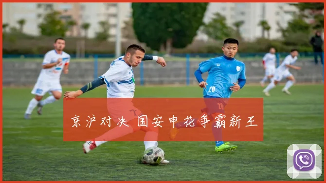 京沪对决 国安申花争霸新王
